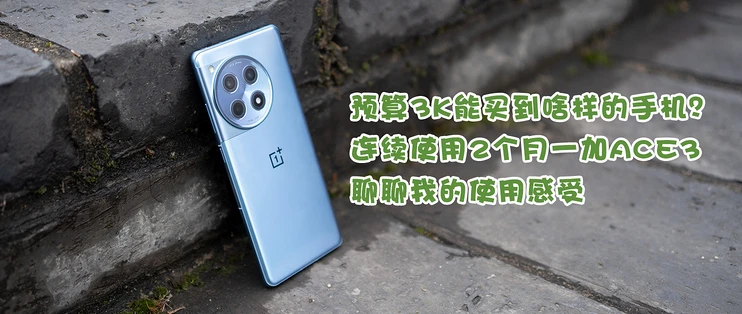 预算3K能买到啥样的手机？连续使用2个月一加ACE3，聊聊我的使用感受