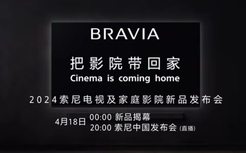 索尼2024电视及家庭影院新品发布会定档4月18日，BRAVIA系列新品即将上市