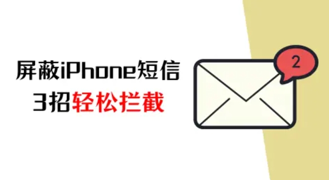 iPhone如何屏蔽短信？3招轻松拦截烦扰信息