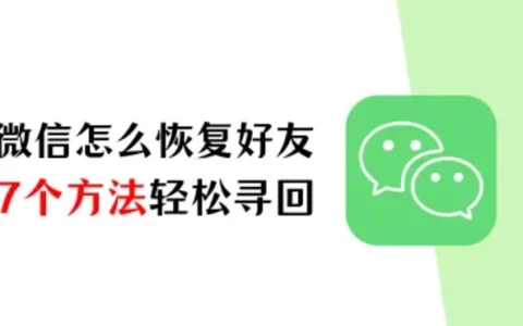 微信怎么恢复好友？7个方法助你轻松寻回失联好友