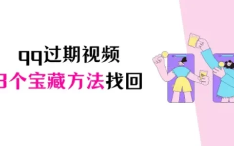 QQ过期视频怎么恢复？3个宝藏方法助你找回珍贵回忆