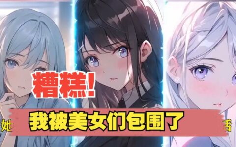 《糟糕？我被美女包围了》角色攻略：解锁每位女主角的专属剧情与玩法