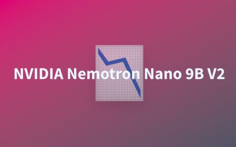 ‌Nvidia发布Nemotron-Nano-9B-v2小型语言模型 推理速度提升6倍