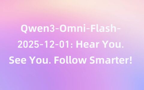 ‌阿里发布Qwen3-Omni-Flash全模态大模型 支持119种语言交互与自定义AI人设