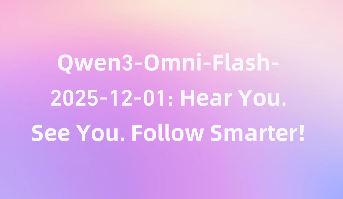 ‌阿里发布Qwen3-Omni-Flash全模态大模型 支持119种语言交互与自定义AI人设