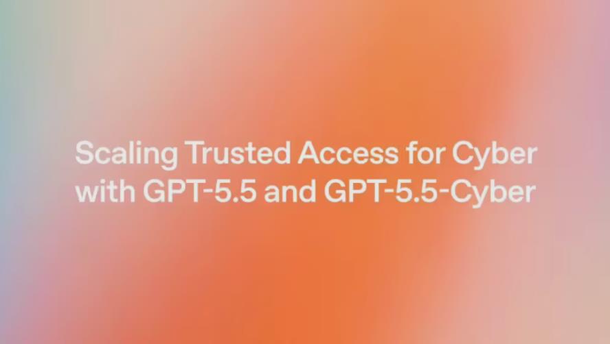 OpenAI向欧盟开放GPT-5.5-Cyber网络安全大模型，Anthropic合规进度落后