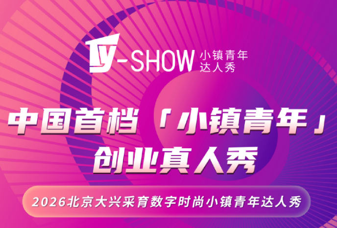 打造青年创业新舞台!2026北京大兴采育数字时尚小镇青年达人秀正式开启招募