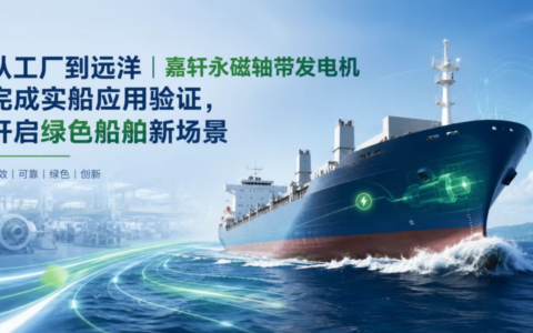 从工厂到远洋，嘉轩永磁轴带发电机完成实船应用验证，开启绿色船舶新场景