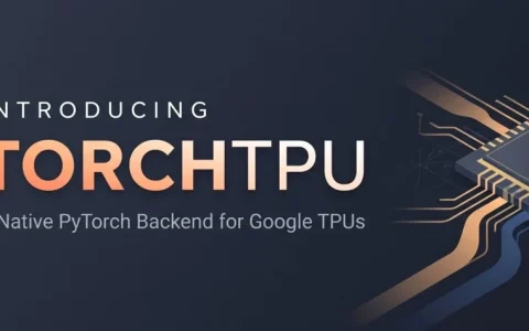 谷歌开源TorchTPU 让PyTorch应用改配置就能迁上TPU
